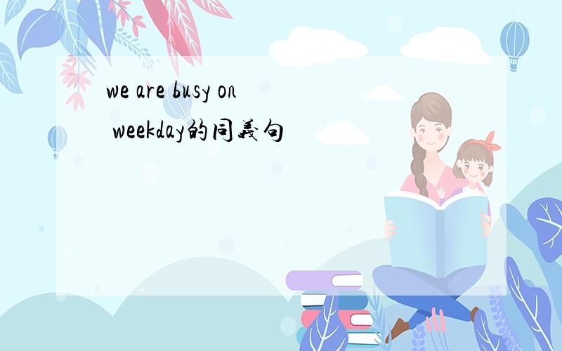 we are busy on weekday的同义句
