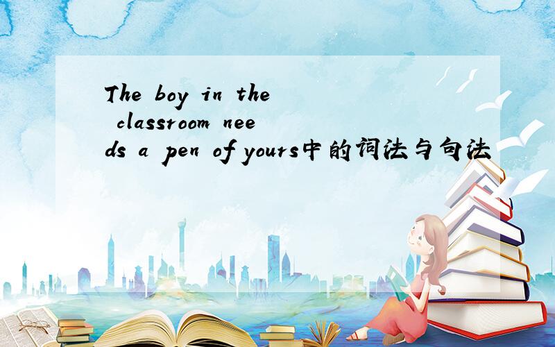 The boy in the classroom needs a pen of yours中的词法与句法
