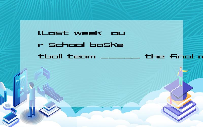 1.Last week,our school basketball team _____ the final match.We are proud of them.A.defeat B.won C.passed D.lost2.Although many people said something bad about him,it didn’t _____ you say.A.get B.go C.teouble D.punish3.The children were _____ happy