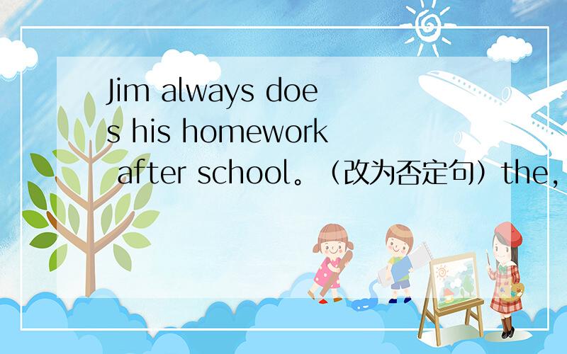 Jim always does his homework after school。（改为否定句）the，old，woman，water，the，helps，carry，girl，usually（.）（连词成句）Jean often has milk and bread for breakfast（将often改为now）Jean _____ ______ milk and bre