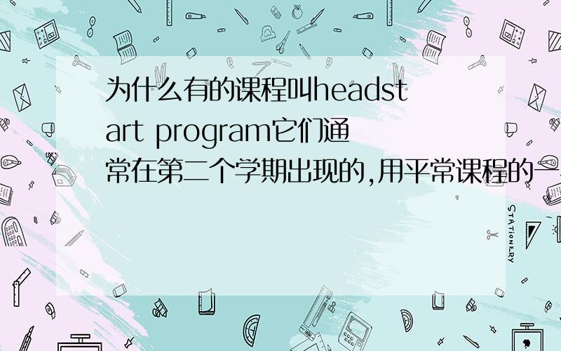 为什么有的课程叫headstart program它们通常在第二个学期出现的,用平常课程的一半时间就可以完成了,但是为什么叫headstart (领先)