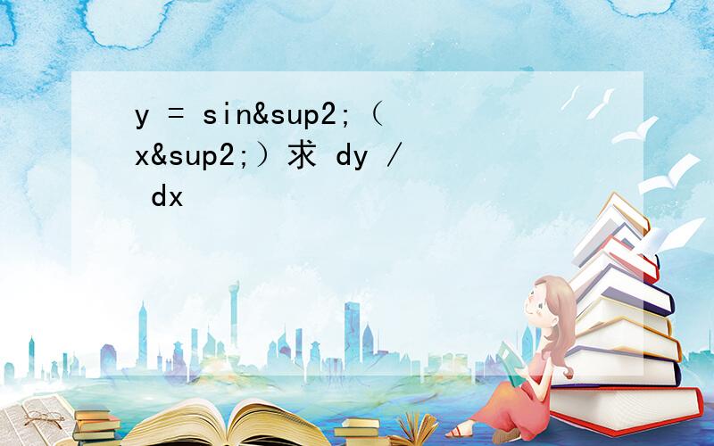 y = sin²（x²）求 dy / dx