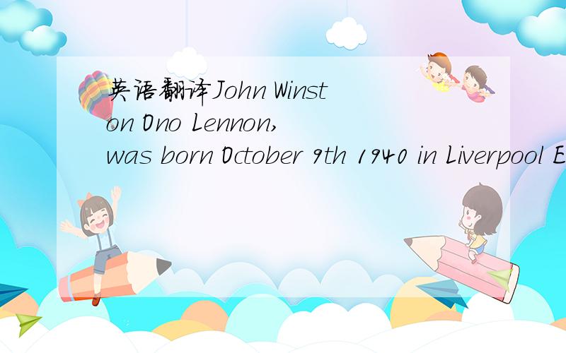 英语翻译John Winston Ono Lennon,was born October 9th 1940 in Liverpool England.He was killed December 8th,1980 in New York.His parents seperated when he was four years old.After that he moved in with his aunt Mimi.His father was a commercial seam