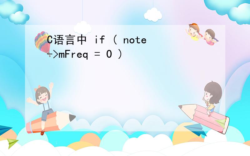 C语言中 if ( note->mFreq = 0 )