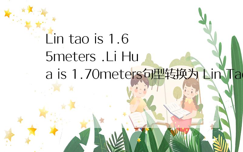 Lin tao is 1.65meters .Li Hua is 1.70meters句型转换为 Lin Tao is not .