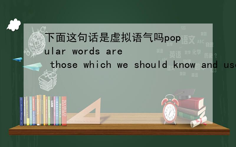 下面这句话是虚拟语气吗popular words are those which we should know and use even if we could not read or write