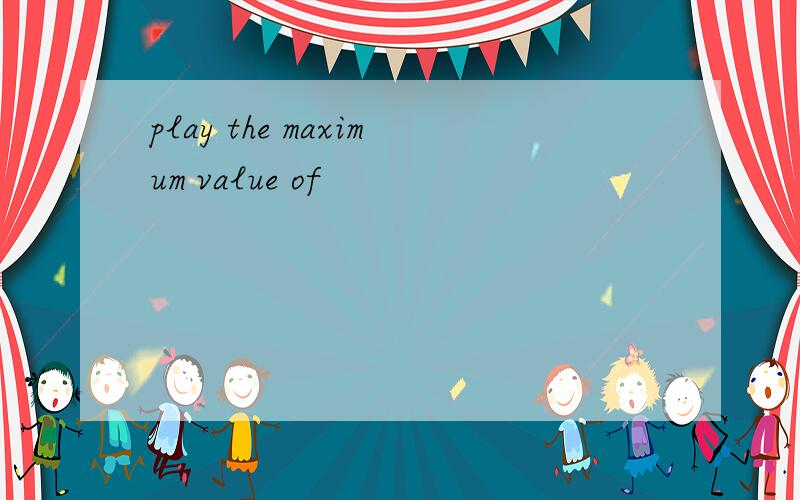 play the maximum value of