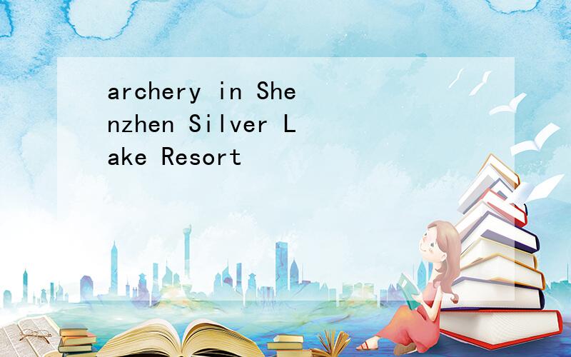 archery in Shenzhen Silver Lake Resort