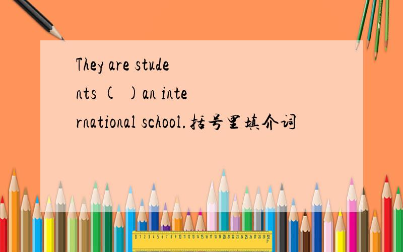 They are students ( )an international school.括号里填介词