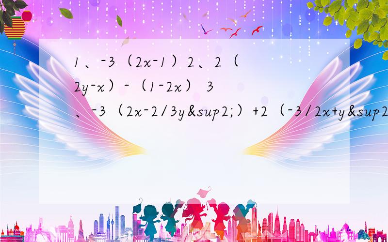 1、-3（2x-1）2、2（2y-x）-（1-2x） 3、-3（2x-2/3y²）+2（-3/2x+y²）