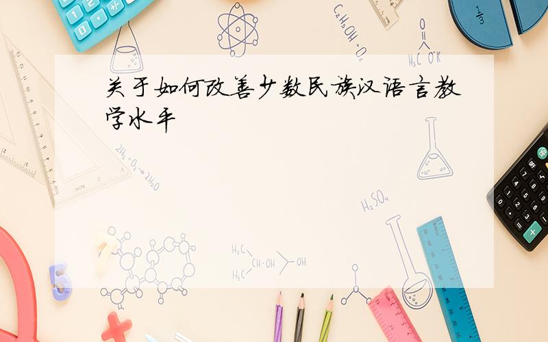 关于如何改善少数民族汉语言教学水平