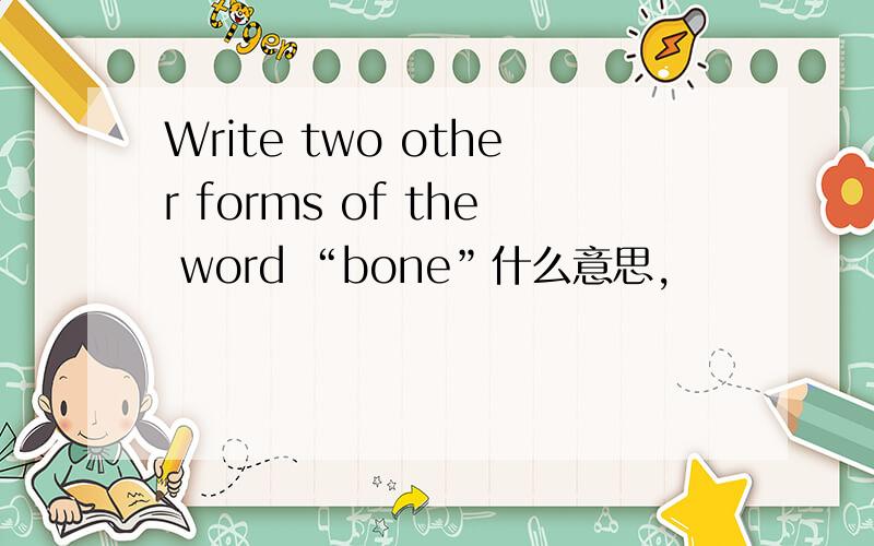 Write two other forms of the word “bone”什么意思,