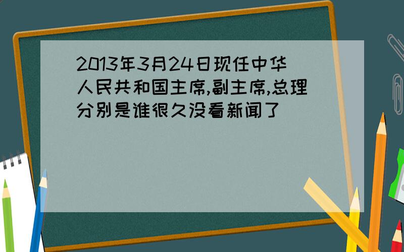 2013年3月24日现任中华人民共和国主席,副主席,总理分别是谁很久没看新闻了