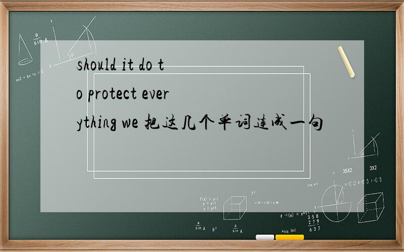 should it do to protect everything we 把这几个单词连成一句