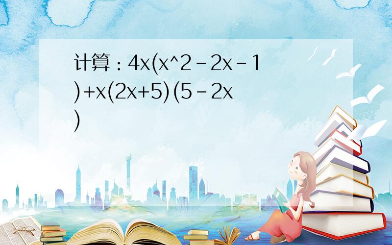 计算：4x(x^2-2x-1)+x(2x+5)(5-2x)