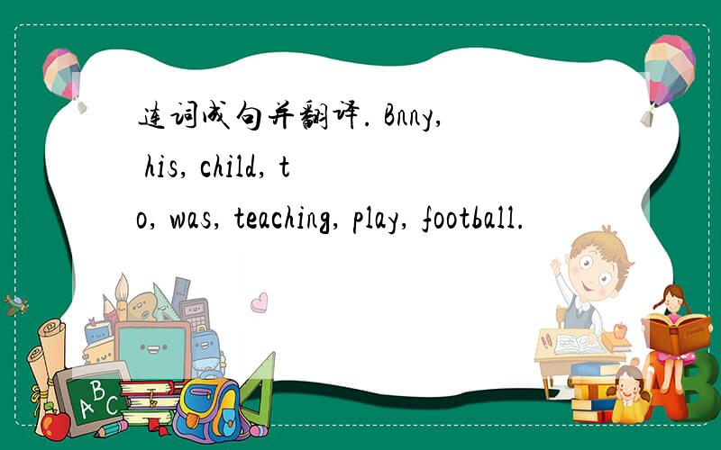 连词成句并翻译. Bnny, his, child, to, was, teaching, play, football.