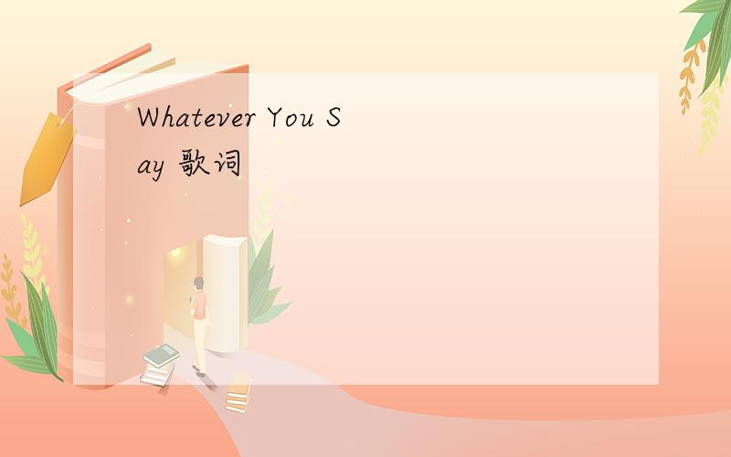 Whatever You Say 歌词
