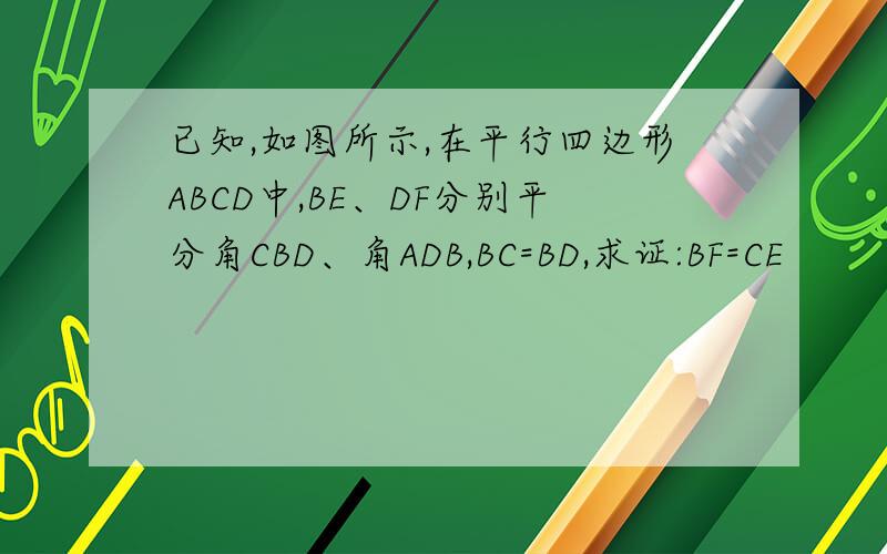 已知,如图所示,在平行四边形ABCD中,BE、DF分别平分角CBD、角ADB,BC=BD,求证:BF=CE