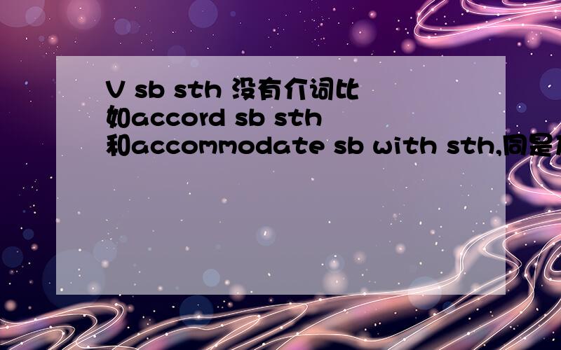 V sb sth 没有介词比如accord sb sth和accommodate sb with sth,同是及物动词,为什么accord就不加个介词呢?是accord这样的动词多,还是accommodate这样的多?