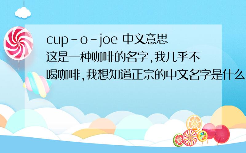 cup-o-joe 中文意思这是一种咖啡的名字,我几乎不喝咖啡,我想知道正宗的中文名字是什么,本人也是做翻译的,直译的就不要来了,