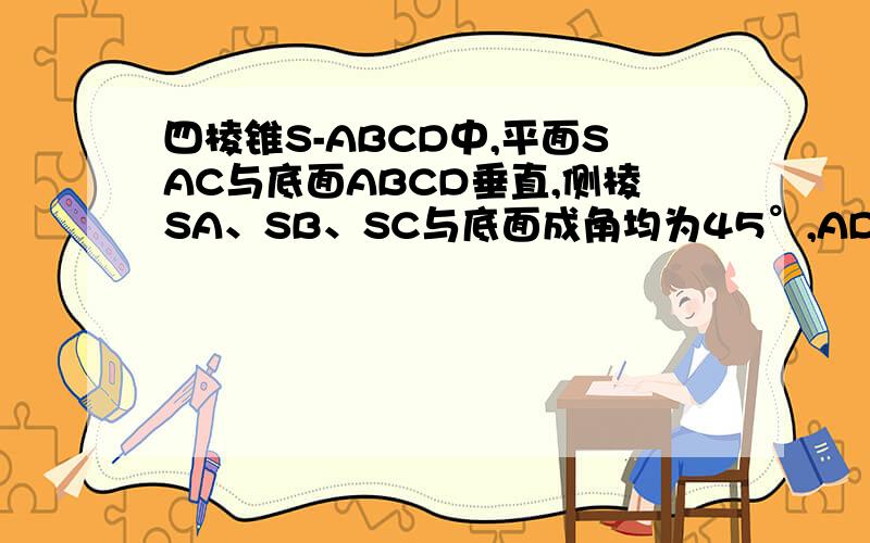 四棱锥S-ABCD中,平面SAC与底面ABCD垂直,侧棱SA、SB、SC与底面成角均为45°,AD‖BC,且AB=BC=2AD求证,四边形ABCD是直角梯形求异面直线SB与CD所成角的余弦值