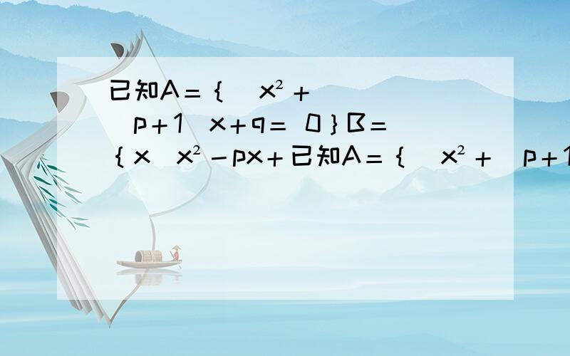 已知A＝｛｜x²＋（p＋1）x＋q＝ 0｝B＝｛x|x²－px＋已知A＝｛｜x²＋（p＋1）x＋q＝ 0｝B＝｛x|x²－px＋q＝0｝当A＝｛－2｝求B…我有答案,但是看不懂,