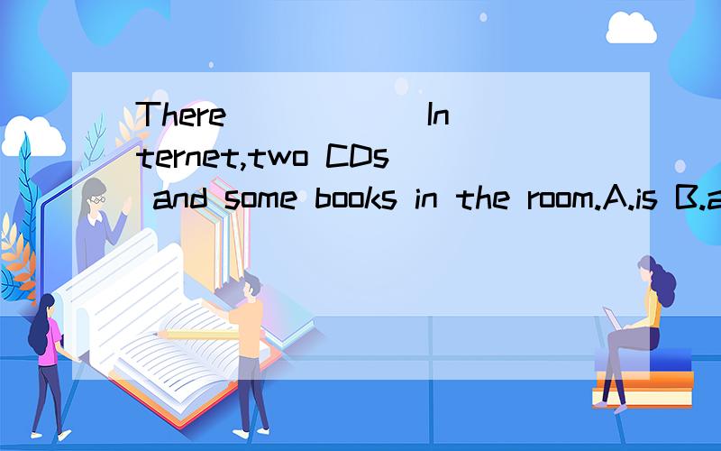 There _____ Internet,two CDs and some books in the room.A.is B.are C.was D.were正确答案是A 为什么