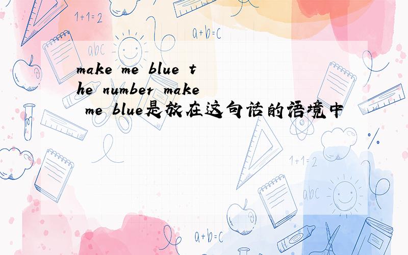 make me blue the number make me blue是放在这句话的语境中