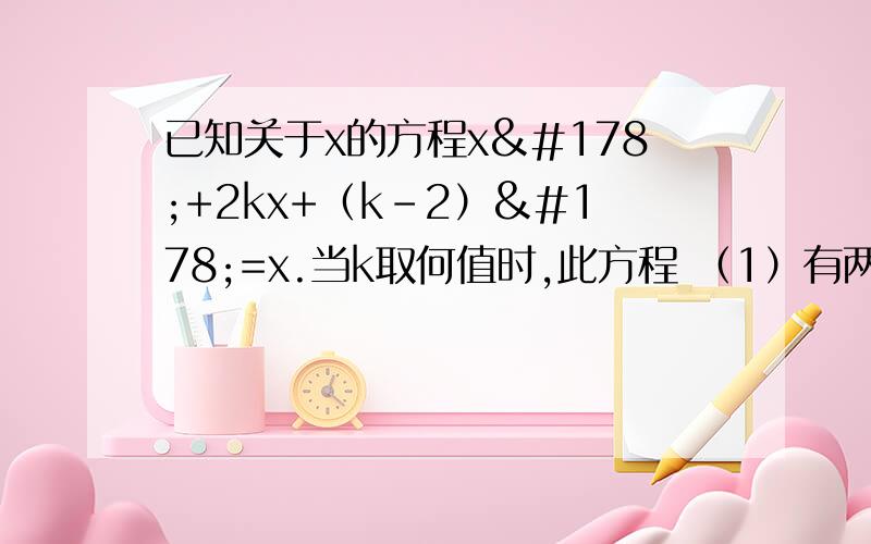 已知关于x的方程x²+2kx+（k-2）²=x.当k取何值时,此方程 （1）有两个不相等的实数根?(2)有两个相等的实数根?（3）没有实数根?（4）有一个根为0?