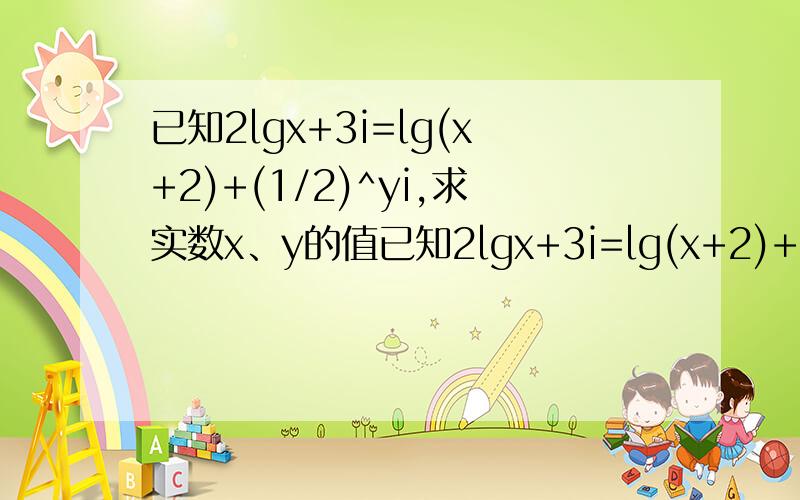 已知2lgx+3i=lg(x+2)+(1/2)^yi,求实数x、y的值已知2lgx+3i=lg(x+2)+(1/2)^yi,求实数x、y的值