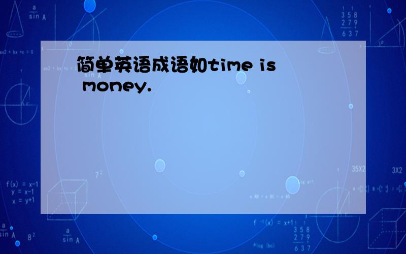 简单英语成语如time is money.