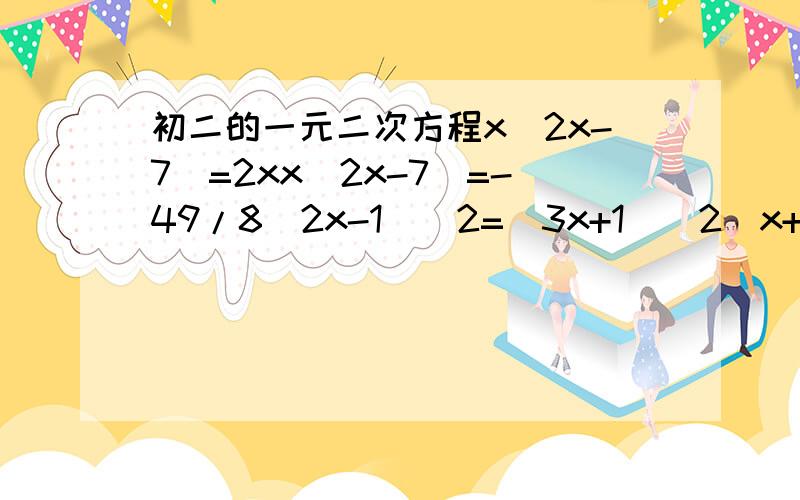 初二的一元二次方程x(2x-7)=2xx(2x-7)=-49/8(2x-1)^2=(3x+1)^2(x+1)(x-1)=2根号2 x
