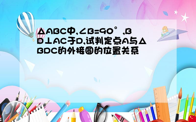 △ABC中,∠B=90°,BD⊥AC于D,试判定点A与△BDC的外接圆的位置关系