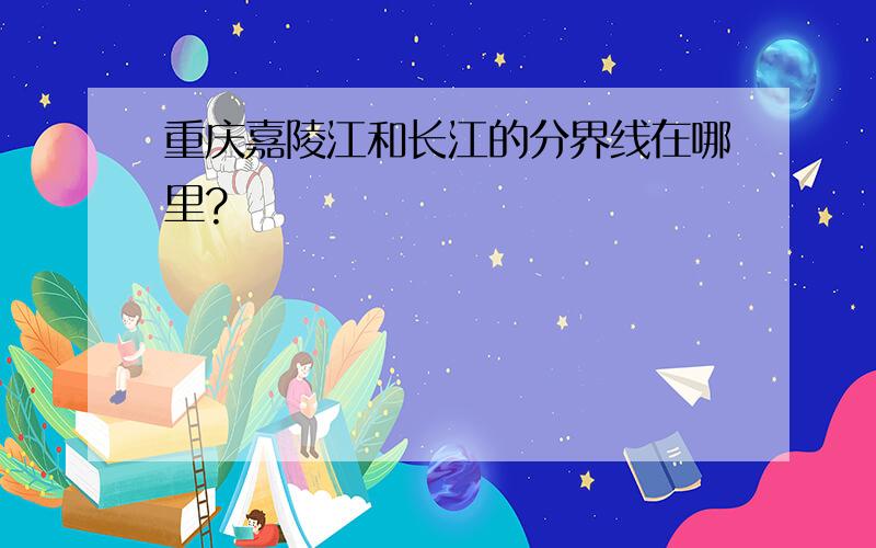 重庆嘉陵江和长江的分界线在哪里?