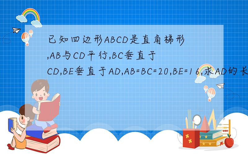 已知四边形ABCD是直角梯形,AB与CD平行,BC垂直于CD,BE垂直于AD,AB=BC=20,BE=16,求AD的长度.
