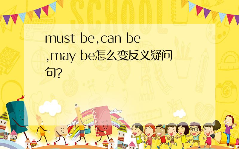 must be,can be,may be怎么变反义疑问句?