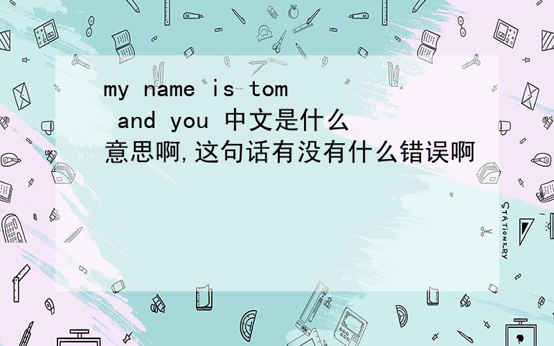 my name is tom and you 中文是什么意思啊,这句话有没有什么错误啊