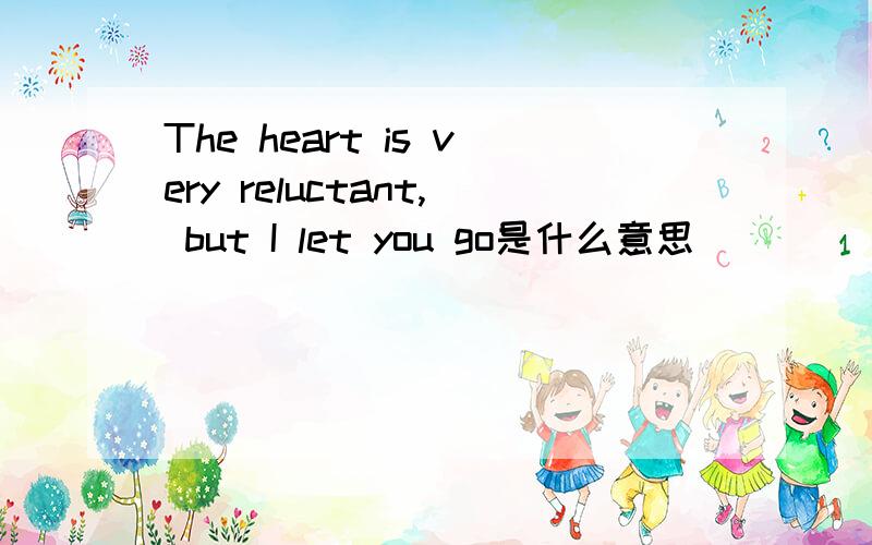 The heart is very reluctant, but I let you go是什么意思