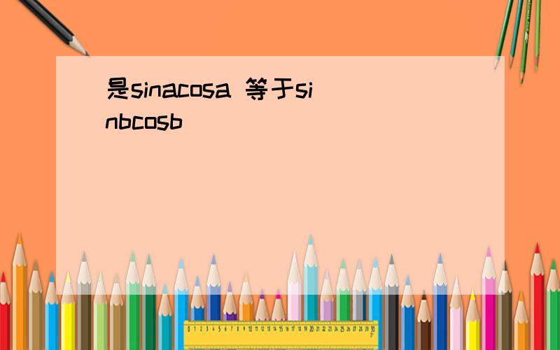 是sinacosa 等于sinbcosb