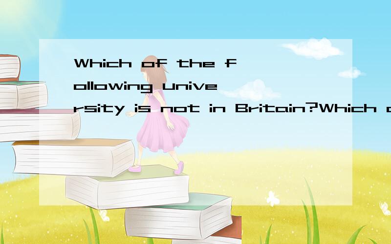 Which of the following university is not in Britain?Which of the following university is not in Britain?A.Oxford University.B.Harvard University; C.CambridgeUniversity.D.London University.这几个中选哪一个?