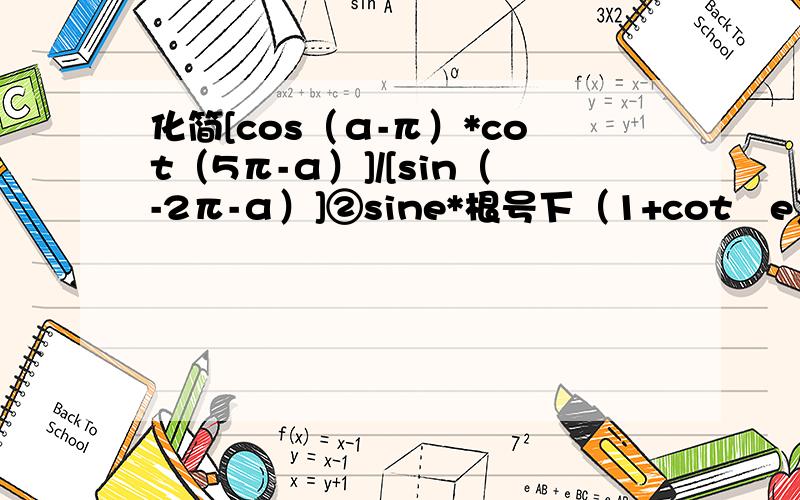 化简[cos（α-π）*cot（5π-α）]/[sin（-2π-α）]②sine*根号下（1+cot²e）（e为第三象限角）
