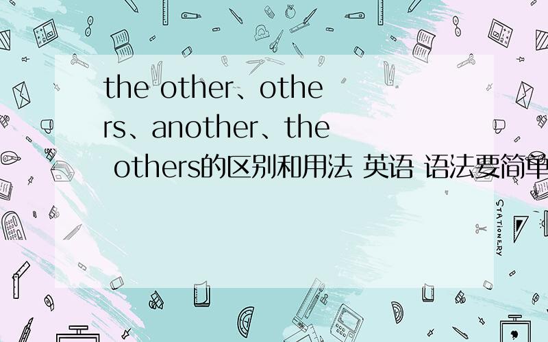 the other、others、another、the others的区别和用法 英语 语法要简单全面,最好有例句.