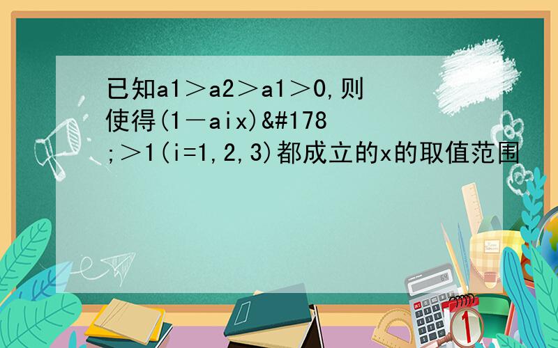 已知a1＞a2＞a1＞0,则使得(1－aix)²＞1(i=1,2,3)都成立的x的取值范围