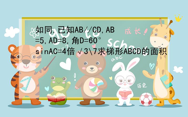 如同,已知AB//CD,AB=5,AD=8,角D=60°sinAC=4倍√3\7求梯形ABCD的面积