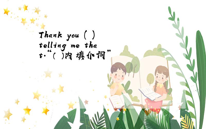 Thank you ( ) telling me that.“（ ）内填介词”