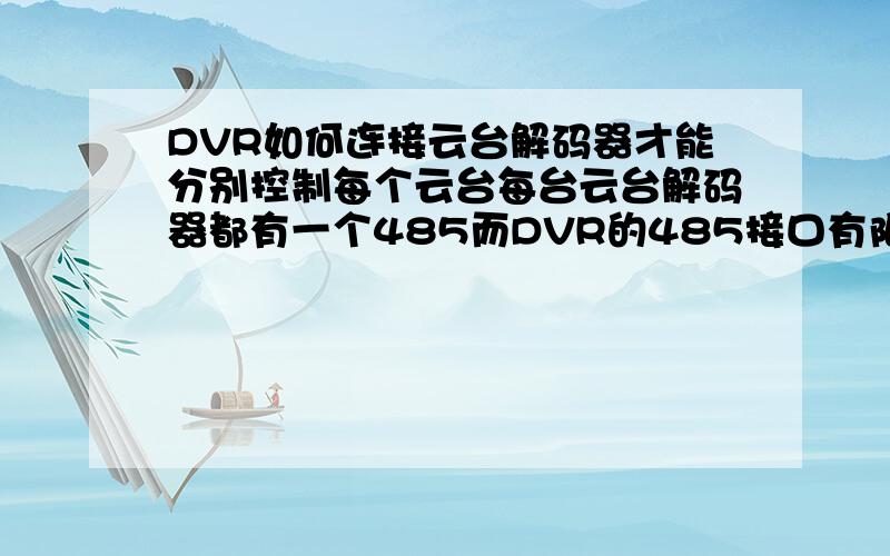 DVR如何连接云台解码器才能分别控制每个云台每台云台解码器都有一个485而DVR的485接口有限,如何连接才能保证插在DVR上的控制键盘能对每个云台进行单独控制.