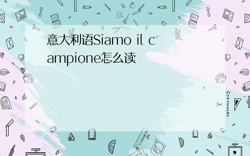 意大利语Siamo il campione怎么读