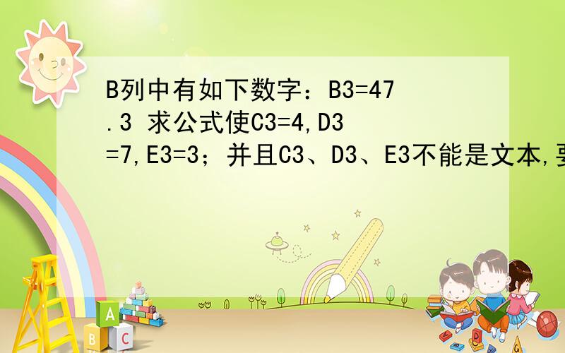 B列中有如下数字：B3=47.3 求公式使C3=4,D3=7,E3=3；并且C3、D3、E3不能是文本,要再次用于计算的.再举例：B3=242.0、求公式使C3=2,D3=4,E3=2B3=80.7,求公式使C3=8,D3=0,E3=7