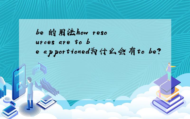 be 的用法how resources are to be apportioned为什么会有to be?