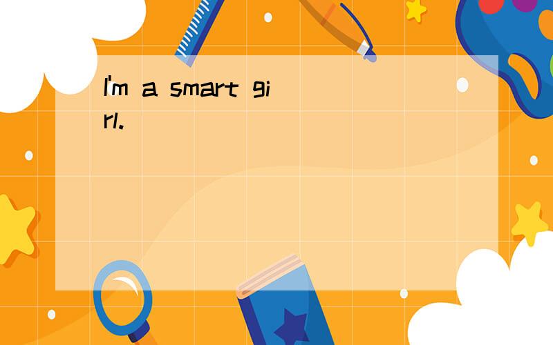 I'm a smart girl.